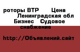 роторы ВТР320 › Цена ­ 30 000 - Ленинградская обл. Бизнес » Судовое снабжение   